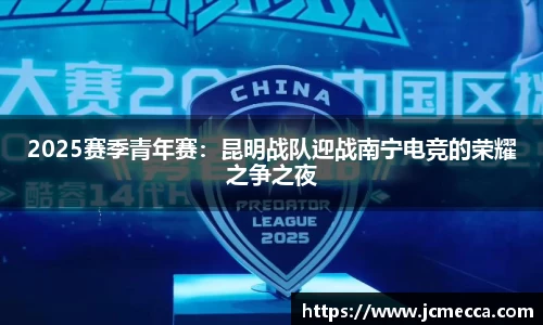 2025赛季青年赛：昆明战队迎战南宁电竞的荣耀之争之夜
