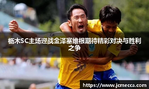 枥木SC主场迎战金泽塞维根期待精彩对决与胜利之争