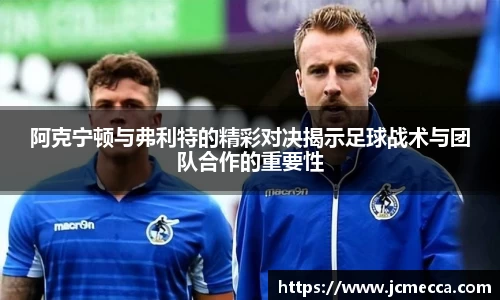 阿克宁顿与弗利特的精彩对决揭示足球战术与团队合作的重要性